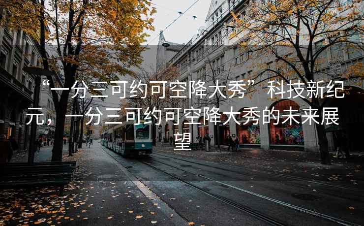 “一分三可約可空降大秀”科技新紀(jì)元，一分三可約可空降大秀的未來展望