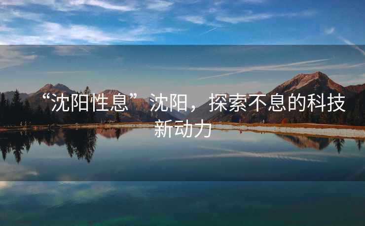 “沈陽性息”沈陽，探索不息的科技新動力