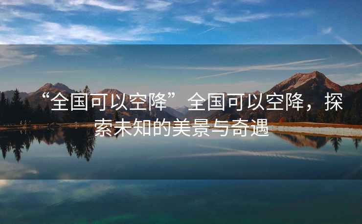 “全國可以空降”全國可以空降，探索未知的美景與奇遇