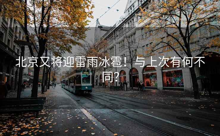 北京又將迎雷雨冰雹！與上次有何不同？