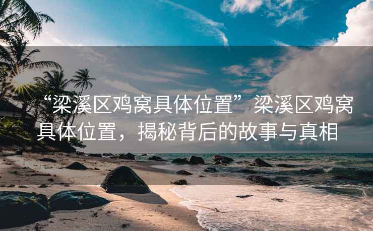 “梁溪區(qū)雞窩具體位置”梁溪區(qū)雞窩具體位置，揭秘背后的故事與真相