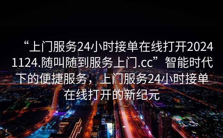 “上門服務(wù)24小時接單在線打開20241124.隨叫隨到服務(wù)上門.cc”智能時代下的便捷服務(wù)，上門服務(wù)24小時接單在線打開的新紀元
