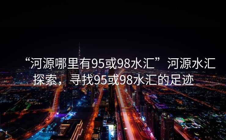 “河源哪里有95或98水匯”河源水匯探索，尋找95或98水匯的足跡