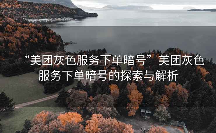 “美團(tuán)灰色服務(wù)下單暗號(hào)”美團(tuán)灰色服務(wù)下單暗號(hào)的探索與解析