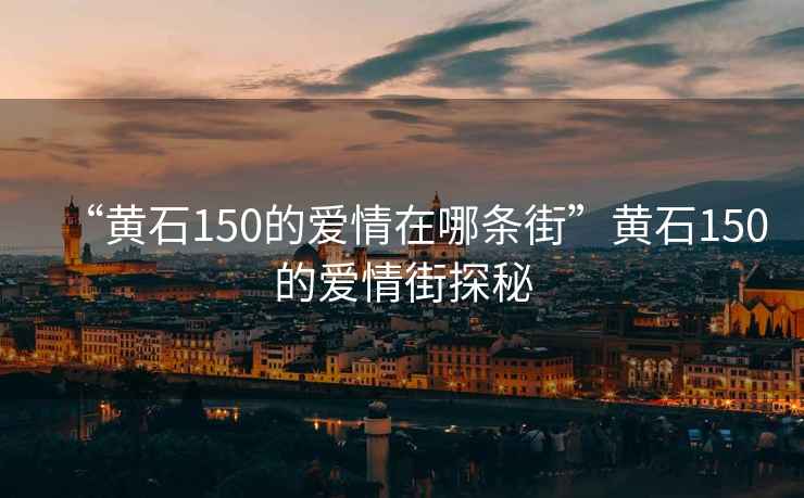 “黃石150的愛情在哪條街”黃石150的愛情街探秘