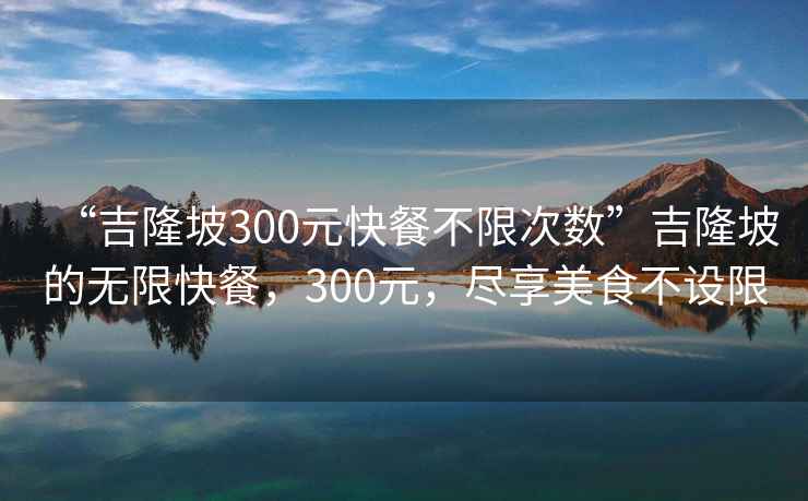 “吉隆坡300元快餐不限次數(shù)”吉隆坡的無限快餐，300元，盡享美食不設(shè)限