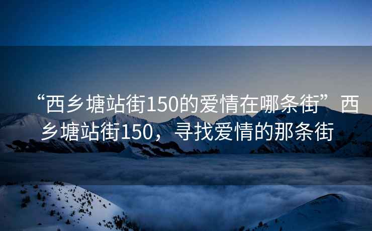 “西鄉(xiāng)塘站街150的愛情在哪條街”西鄉(xiāng)塘站街150，尋找愛情的那條街