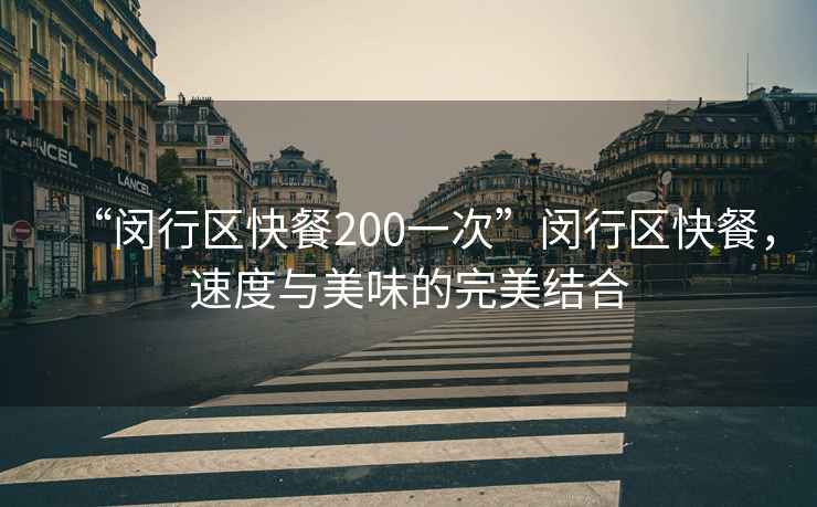 “閔行區(qū)快餐200一次”閔行區(qū)快餐，速度與美味的完美結(jié)合