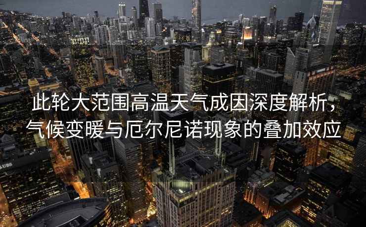 此輪大范圍高溫天氣成因深度解析，氣候變暖與厄爾尼諾現(xiàn)象的疊加效應(yīng)
