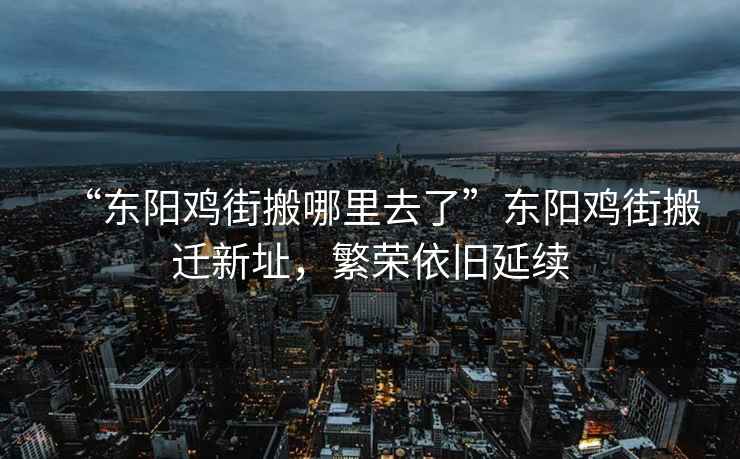 “東陽雞街搬哪里去了”東陽雞街搬遷新址，繁榮依舊延續(xù)
