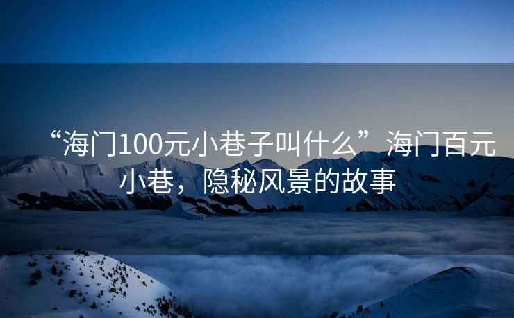 “海門100元小巷子叫什么”海門百元小巷，隱秘風景的故事