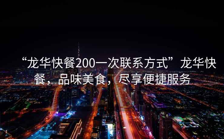 “龍華快餐200一次聯(lián)系方式”龍華快餐，品味美食，盡享便捷服務(wù)