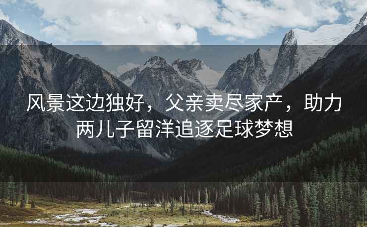 風景這邊獨好，父親賣盡家產(chǎn)，助力兩兒子留洋追逐足球夢想