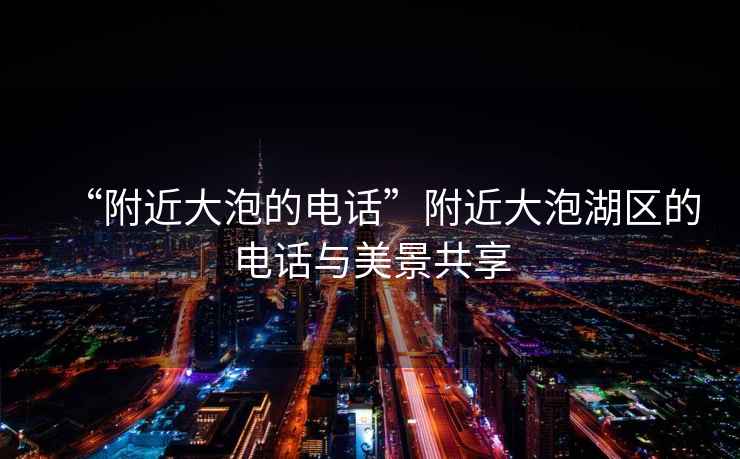 “附近大泡的電話”附近大泡湖區(qū)的電話與美景共享