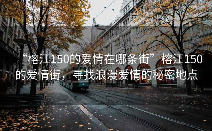 “榕江150的愛情在哪條街”榕江150的愛情街，尋找浪漫愛情的秘密地點