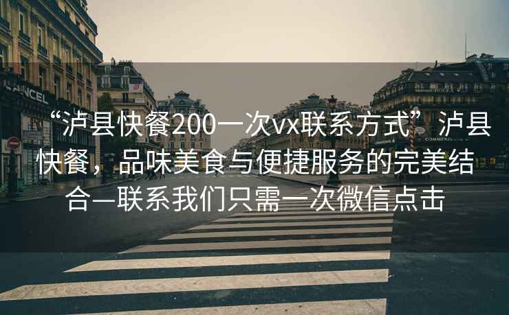 “瀘縣快餐200一次vx聯(lián)系方式”瀘縣快餐，品味美食與便捷服務(wù)的完美結(jié)合—聯(lián)系我們只需一次微信點(diǎn)擊