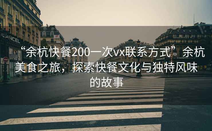 “余杭快餐200一次vx聯(lián)系方式”余杭美食之旅，探索快餐文化與獨(dú)特風(fēng)味的故事