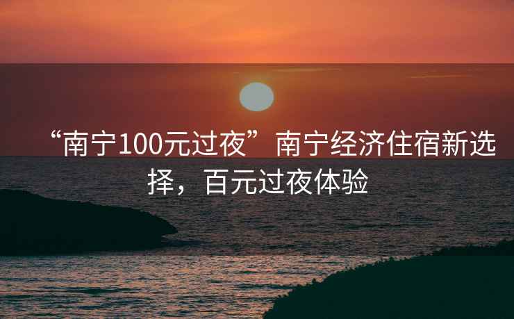 “南寧100元過夜”南寧經(jīng)濟(jì)住宿新選擇，百元過夜體驗(yàn)
