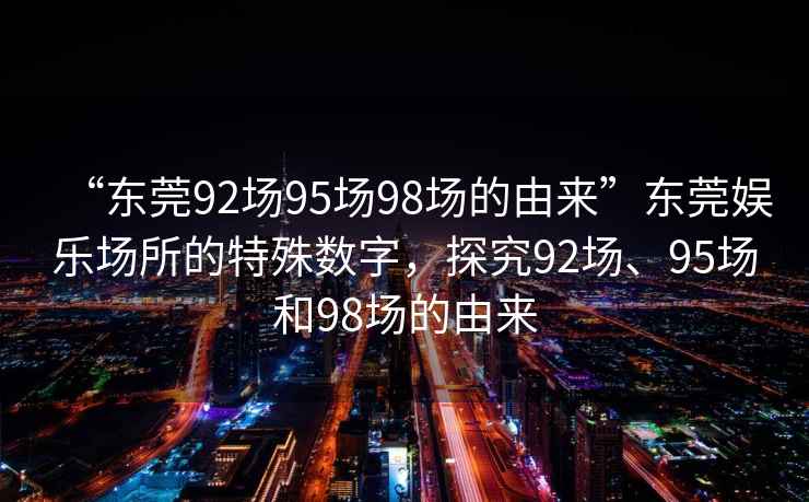 “東莞92場95場98場的由來”東莞娛樂場所的特殊數(shù)字，探究92場、95場和98場的由來