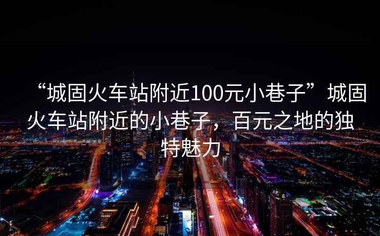 “城固火車站附近100元小巷子”城固火車站附近的小巷子，百元之地的獨(dú)特魅力