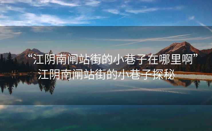 “江陰南閘站街的小巷子在哪里啊”江陰南閘站街的小巷子探秘