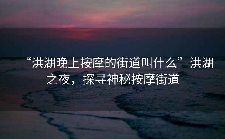 “洪湖晚上按摩的街道叫什么”洪湖之夜，探尋神秘按摩街道