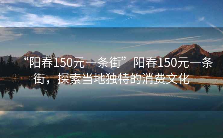 “陽春150元一條街”陽春150元一條街，探索當(dāng)?shù)鬲毺氐南M文化