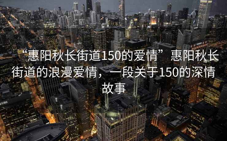 “惠陽秋長街道150的愛情”惠陽秋長街道的浪漫愛情，一段關(guān)于150的深情故事