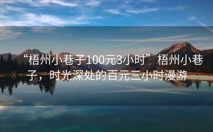“梧州小巷子100元3小時”梧州小巷子，時光深處的百元三小時漫游
