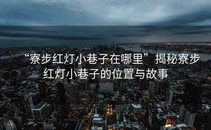 “寮步紅燈小巷子在哪里”揭秘寮步紅燈小巷子的位置與故事