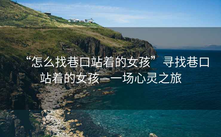“怎么找巷口站著的女孩”尋找巷口站著的女孩—一場(chǎng)心靈之旅