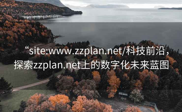 “site:www.zzplan.net/科技前沿，探索zzplan.net上的數(shù)字化未來藍(lán)圖