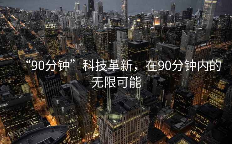 “90分鐘”科技革新，在90分鐘內(nèi)的無(wú)限可能