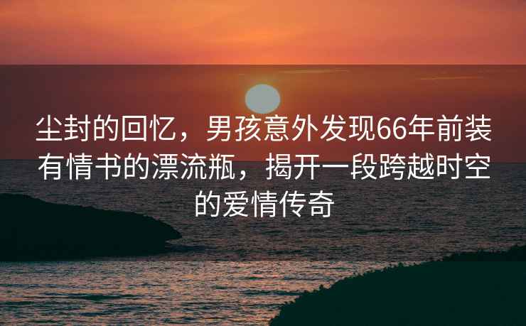 塵封的回憶，男孩意外發(fā)現(xiàn)66年前裝有情書的漂流瓶，揭開一段跨越時(shí)空的愛情傳奇