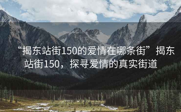 “揭東站街150的愛(ài)情在哪條街”揭東站街150，探尋愛(ài)情的真實(shí)街道
