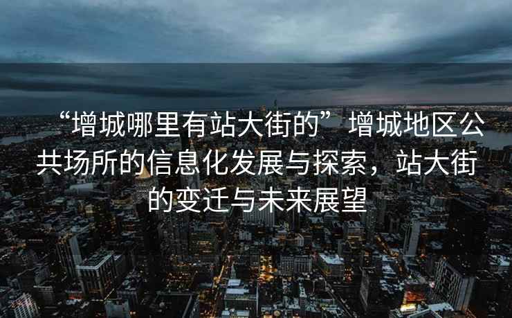 “增城哪里有站大街的”增城地區(qū)公共場(chǎng)所的信息化發(fā)展與探索，站大街的變遷與未來展望