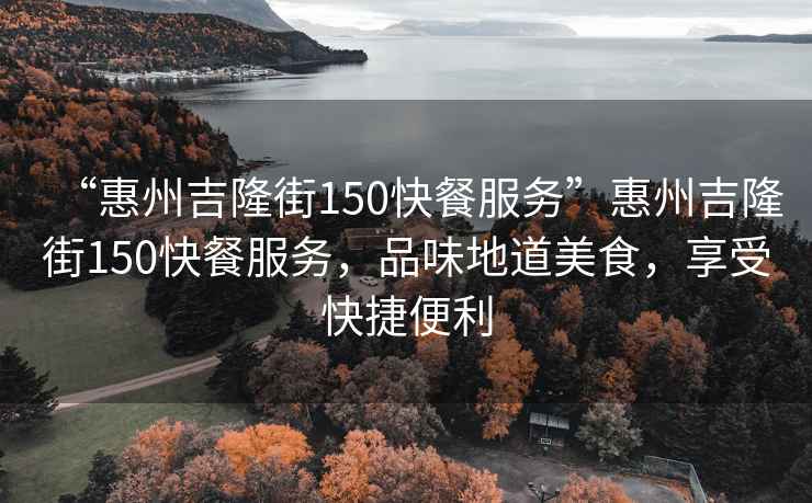 “惠州吉隆街150快餐服務(wù)”惠州吉隆街150快餐服務(wù)，品味地道美食，享受快捷便利