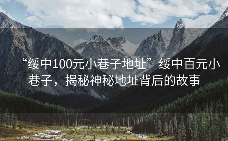 “綏中100元小巷子地址”綏中百元小巷子，揭秘神秘地址背后的故事
