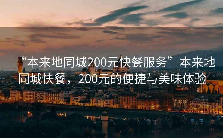 “本來地同城200元快餐服務”本來地同城快餐，200元的便捷與美味體驗