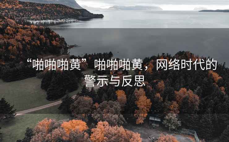 “啪啪啪黃”啪啪啪黃，網(wǎng)絡(luò)時代的警示與反思