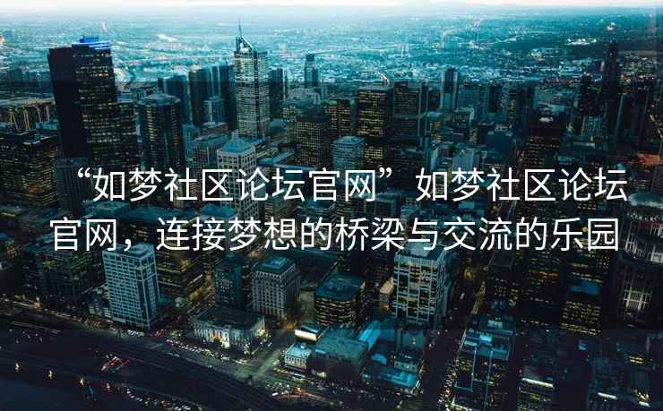 “如夢社區(qū)論壇官網(wǎng)”如夢社區(qū)論壇官網(wǎng)，連接夢想的橋梁與交流的樂園