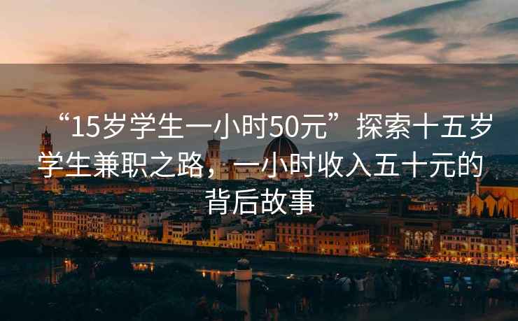 “15歲學(xué)生一小時50元”探索十五歲學(xué)生兼職之路，一小時收入五十元的背后故事