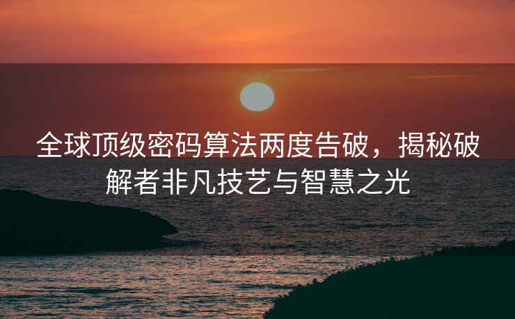 全球頂級(jí)密碼算法兩度告破，揭秘破解者非凡技藝與智慧之光