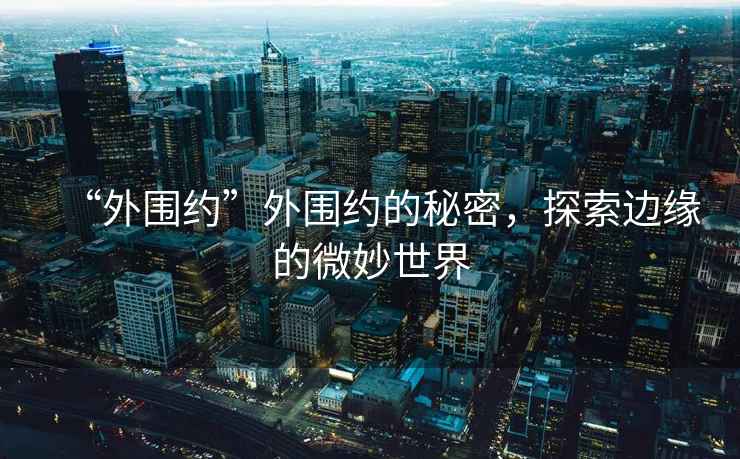“外圍約”外圍約的秘密，探索邊緣的微妙世界