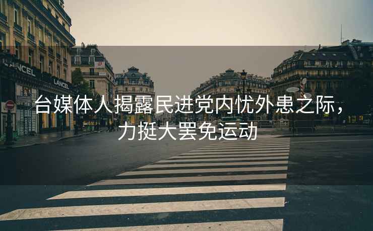 臺媒體人揭露民進黨內(nèi)憂外患之際，力挺大罷免運動