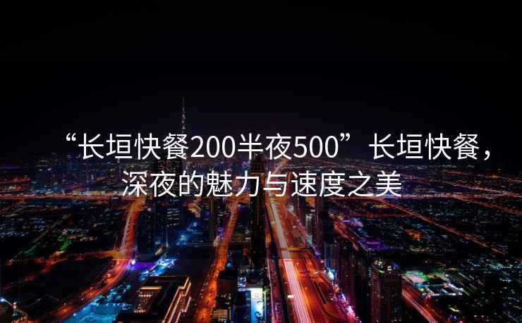 “長垣快餐200半夜500”長垣快餐，深夜的魅力與速度之美