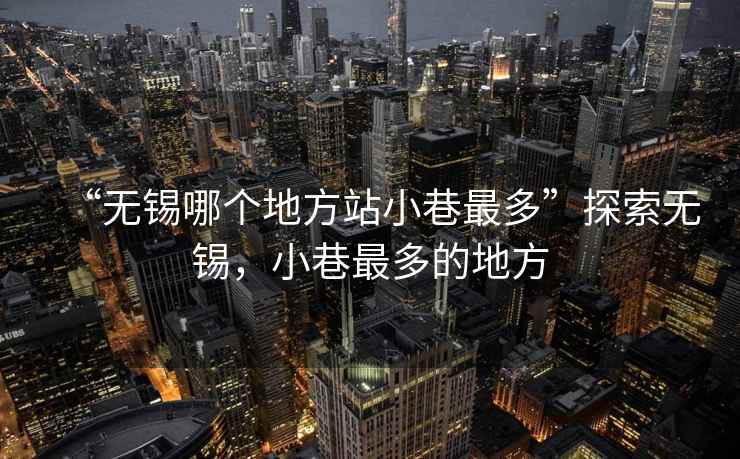 “無錫哪個地方站小巷最多”探索無錫，小巷最多的地方