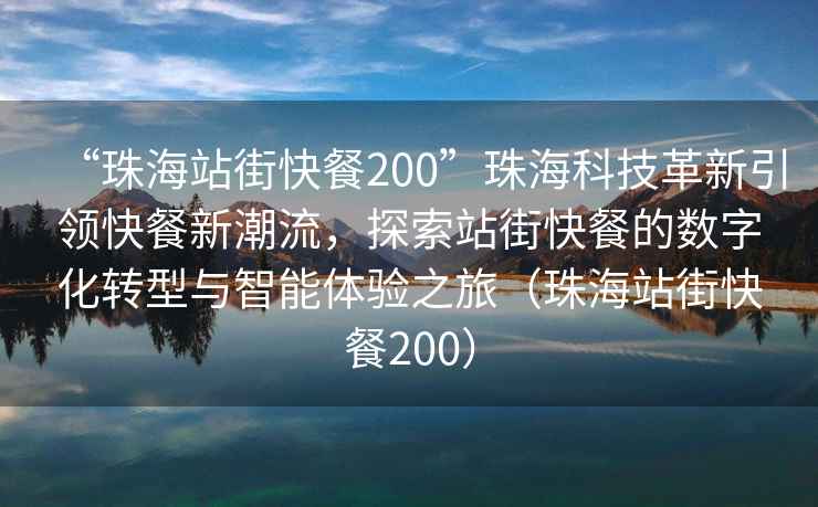 “珠海站街快餐200”珠海科技革新引領(lǐng)快餐新潮流，探索站街快餐的數(shù)字化轉(zhuǎn)型與智能體驗(yàn)之旅（珠海站街快餐200）