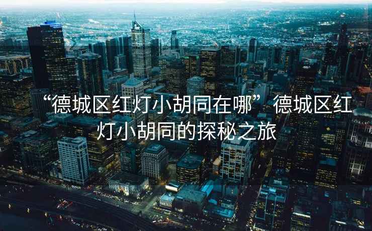 “德城區(qū)紅燈小胡同在哪”德城區(qū)紅燈小胡同的探秘之旅