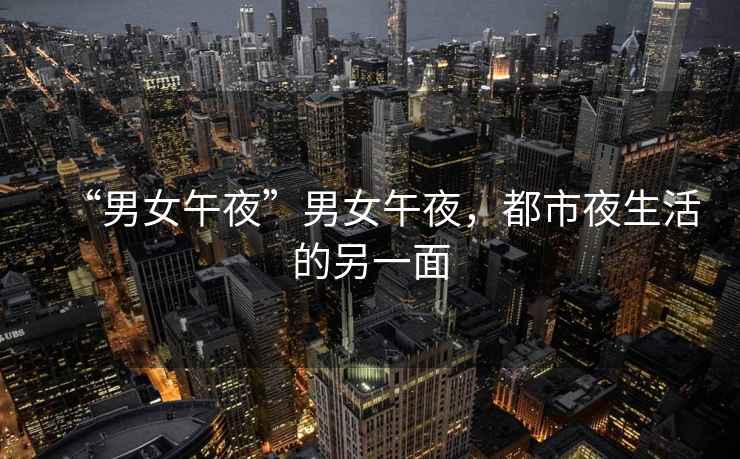 “男女午夜”男女午夜，都市夜生活的另一面